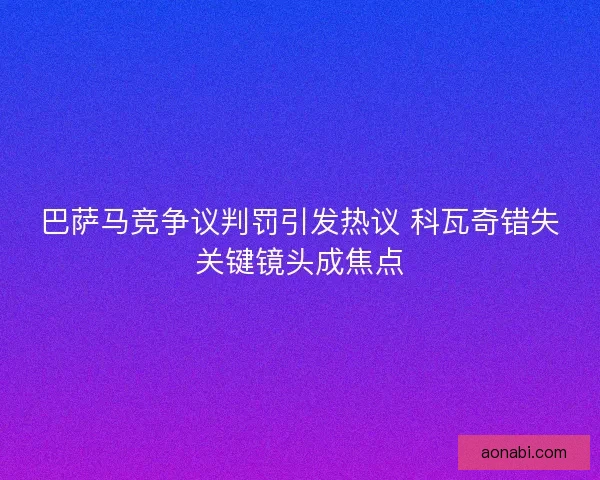 巴萨马竞争议判罚引发热议 科瓦奇错失关键镜头成焦点