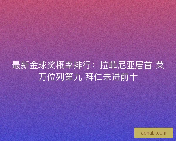 最新金球奖概率排行：拉菲尼亚居首 莱万位列第九 拜仁未进前十